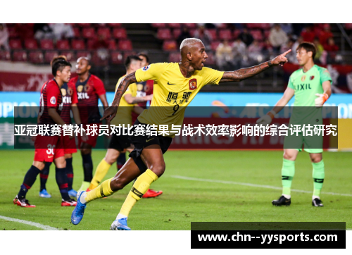 亚冠联赛替补球员对比赛结果与战术效率影响的综合评估研究