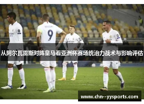 从阿尔瓦雷斯对阵皇马看亚洲杯赛场统治力战术与影响评估