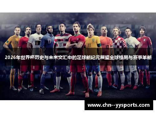 2026年世界杯历史与未来交汇中的足球新纪元展望全球格局与赛事革新