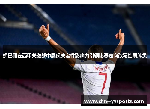 姆巴佩在西甲关键战中展现决定性影响力引领比赛走向改写结局胜负