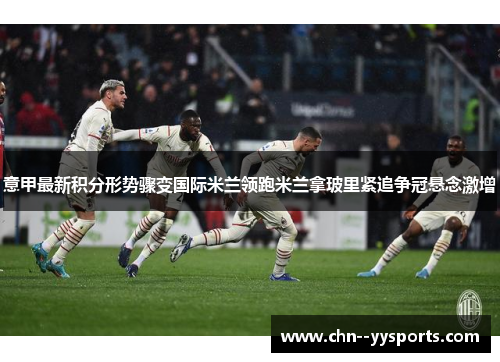 意甲最新积分形势骤变国际米兰领跑米兰拿玻里紧追争冠悬念激增 意甲最新积分形势骤变国际米兰领跑米兰拿玻里紧追争冠悬念激增