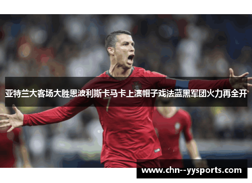 亚特兰大客场大胜恩波利斯卡马卡上演帽子戏法蓝黑军团火力再全开 亚特兰大客场大胜恩波利斯卡马卡上演帽子戏法蓝黑军团火力再全开