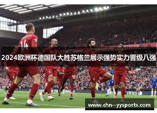 2024欧洲杯德国队大胜苏格兰展示强势实力晋级八强