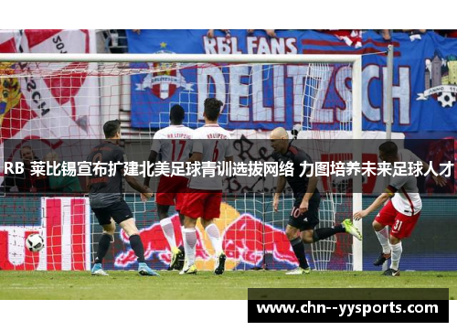 RB 莱比锡宣布扩建北美足球青训选拔网络 力图培养未来足球人才