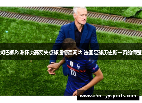 姆巴佩欧洲杯决赛罚失点球遗憾遭淘汰 法国足球历史新一页的痛楚