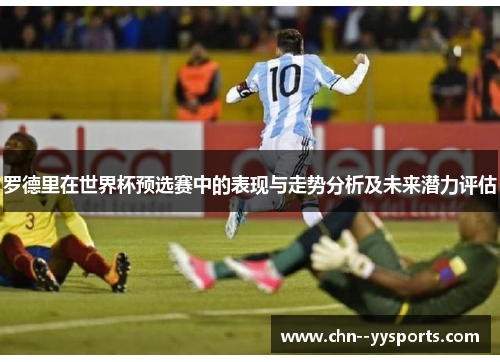 罗德里在世界杯预选赛中的表现与走势分析及未来潜力评估