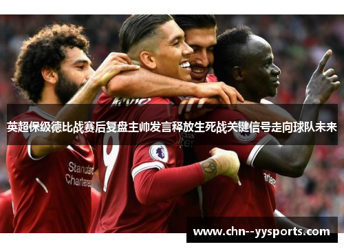 英超保级德比战赛后复盘主帅发言释放生死战关键信号走向球队未来