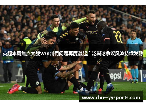 英超本周焦点大战VAR判罚问题再度激起广泛舆论争议风波持续发酵
