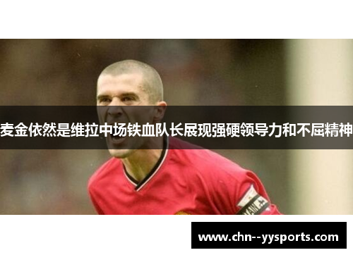 麦金依然是维拉中场铁血队长展现强硬领导力和不屈精神