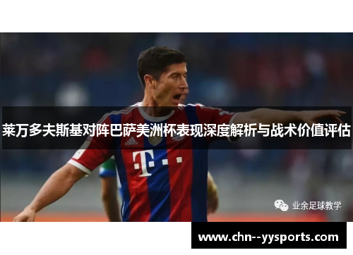 莱万多夫斯基对阵巴萨美洲杯表现深度解析与战术价值评估
