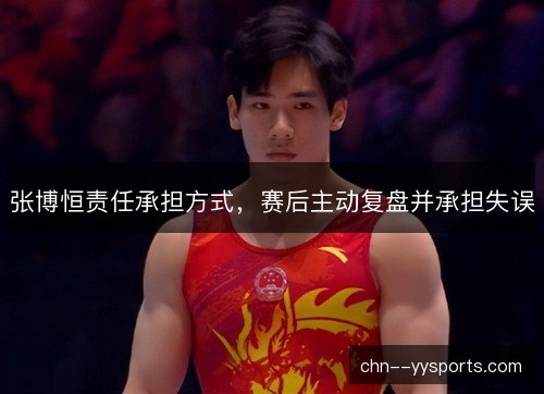 张博恒责任承担方式，赛后主动复盘并承担失误