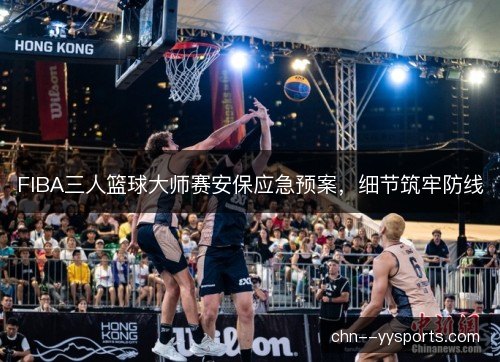 FIBA三人篮球大师赛安保应急预案，细节筑牢防线