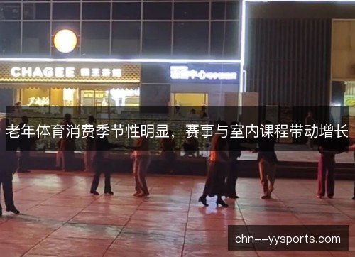 老年体育消费季节性明显，赛事与室内课程带动增长