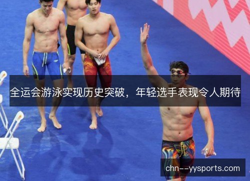 全运会游泳实现历史突破,年轻选手表现令人期待 全运会游泳实现历史突破,年轻选手表现令人期待