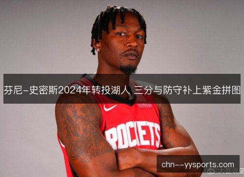 芬尼-史密斯2024年转投湖人 三分与防守补上紫金拼图